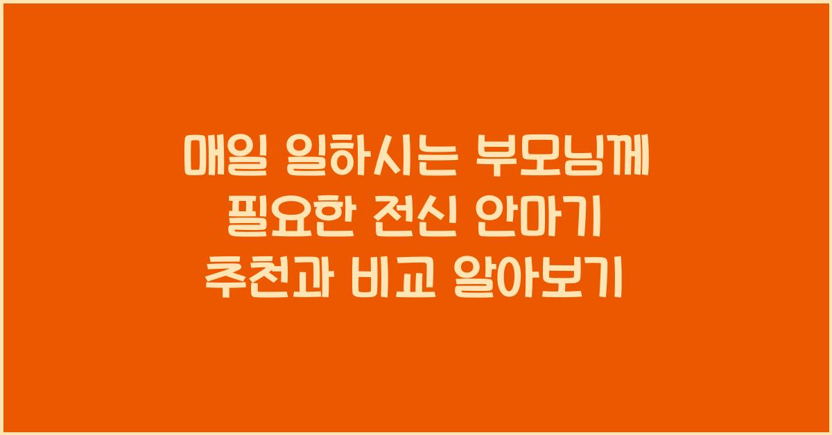 매일 일하시는 부모님께 필요한 전신 안마기 추천 및 비교
