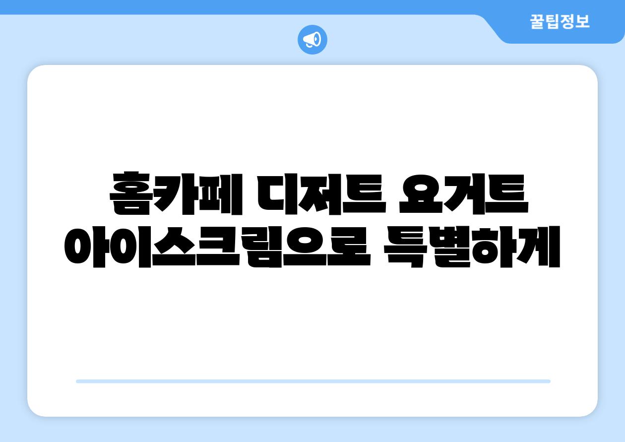 홈카페 디저트 요거트 아이스크림으로 특별하게
