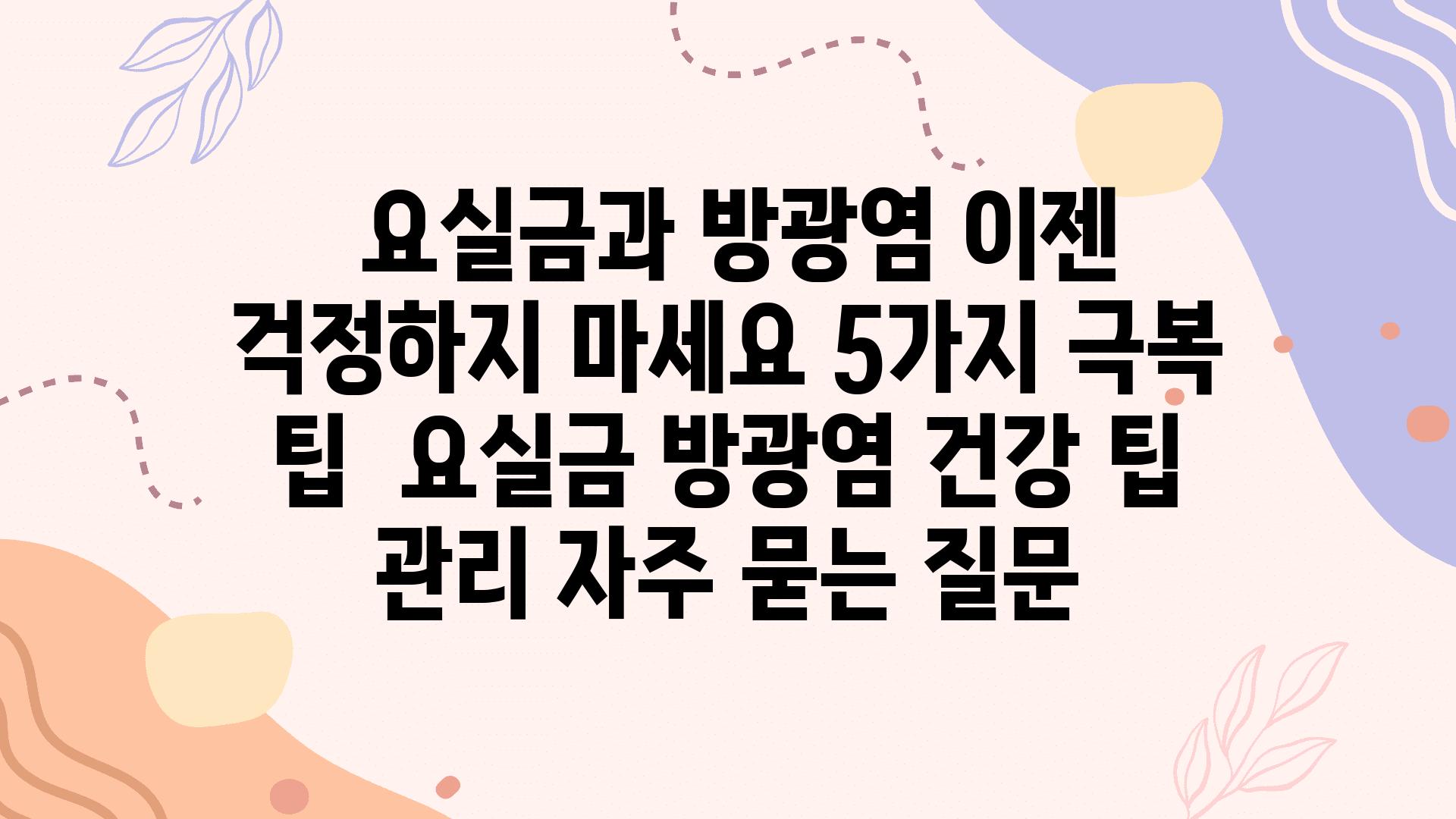  요실금과 방광염 이젠 걱정하지 마세요 5가지 극복 팁  요실금 방광염 건강 팁 관리 자주 묻는 질문