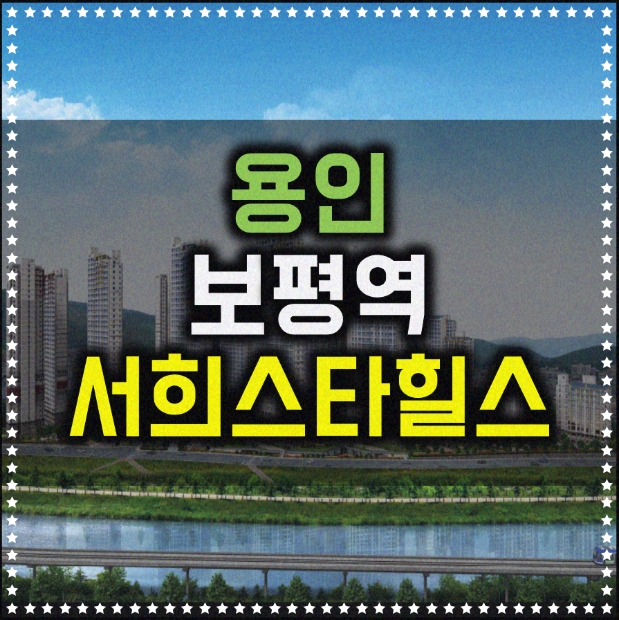  용인 보평역 서희스타힐스 가치