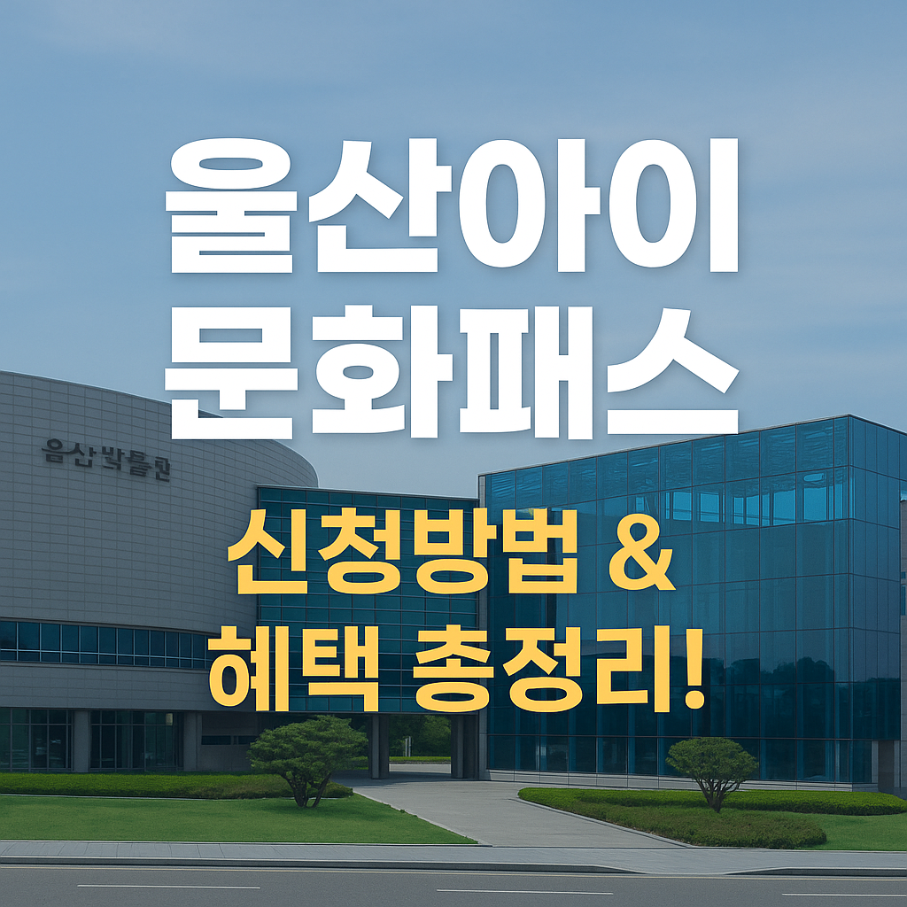 울산아이문화패스 신청 방법부터 혜택까지 총정리! 울산 부모라면 꼭 알아야 할 정보
