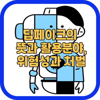 딥페이크의 뜻과 활용분야&#44; 위험성과 처벌