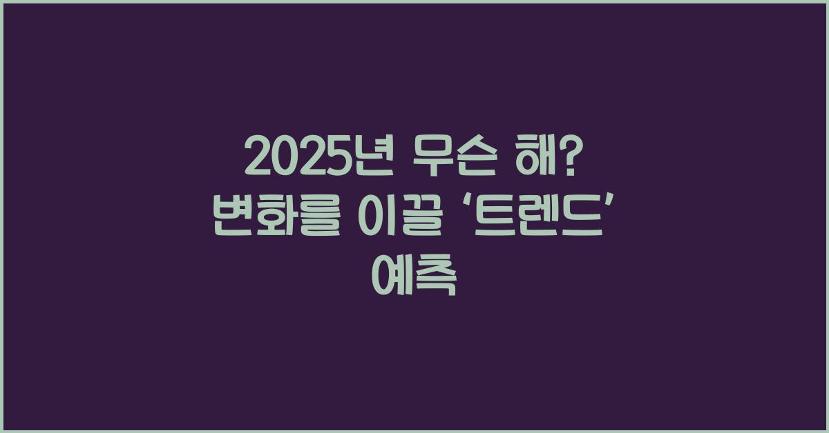 2025년 무슨 해