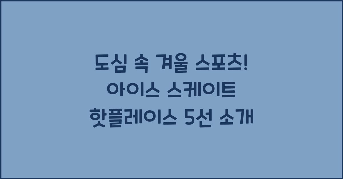 도심 속 겨울 스포츠! 아이스 스케이트 핫플레이스