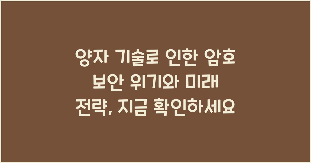 양자 기술로 인한 암호 보안 위기와 미래 전략