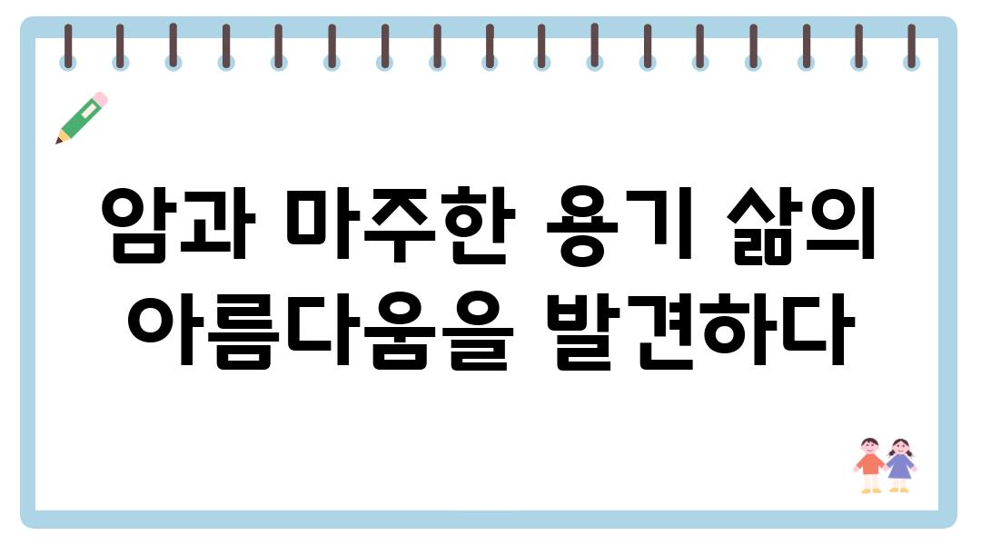 암과 마주한 용기 삶의 아름다움을 발견하다