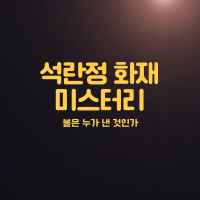  석란정 화재 미스터리 소방관 두 명의 목숨을 앗아간 사건 범인은 누구