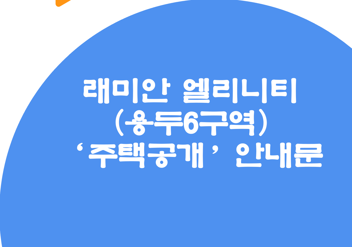 래미안 엘리니티(용두6구역)'주택공개'안내문 래미안 엘리니티(용두6구역)'주택공개'안내문