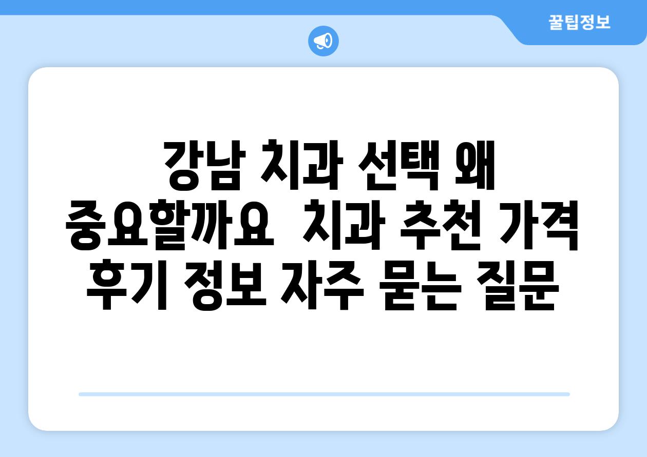  강남 치과 선택 왜 중요할까요  치과 추천 가격 후기 정보 자주 묻는 질문