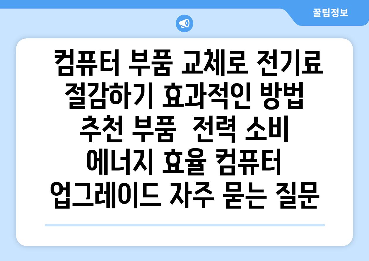  컴퓨터 부품 교체로 전기료 절감하기 효과적인 방법  추천 부품  전력 소비 에너지 효율 컴퓨터 업그레이드 자주 묻는 질문