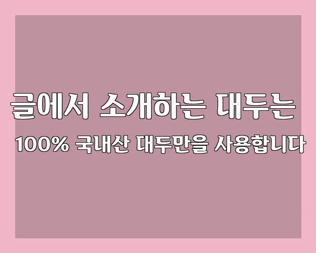 글에서 소개하는 대두는 100% 국내산 대두만을 사용합니다