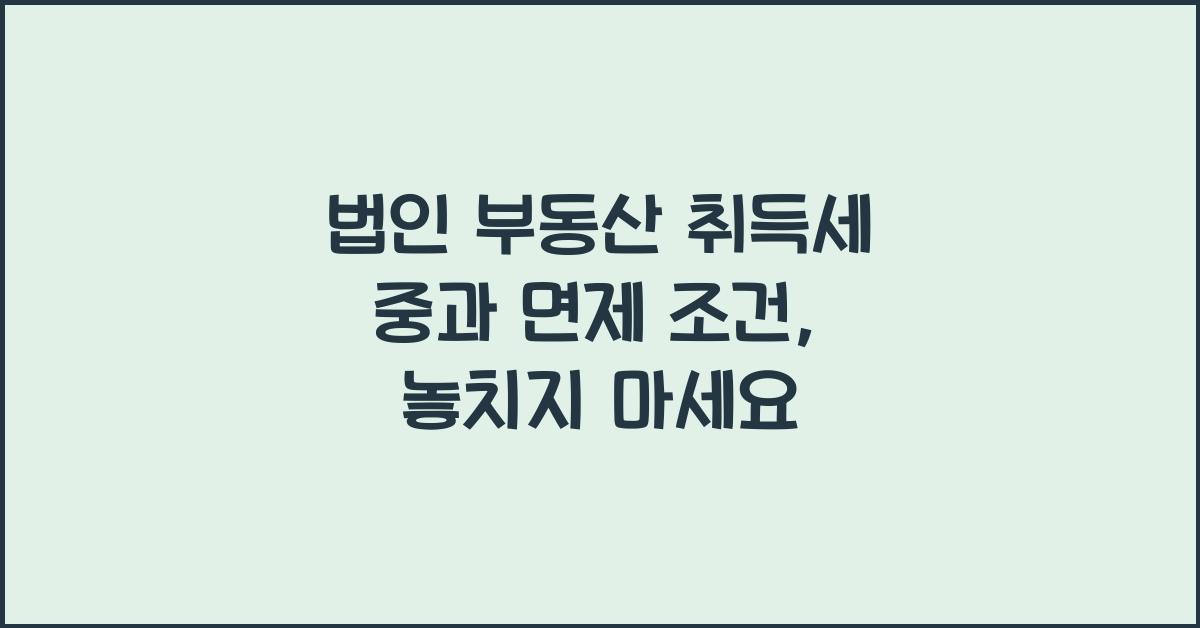 법인 부동산 취득세 중과 면제 조건