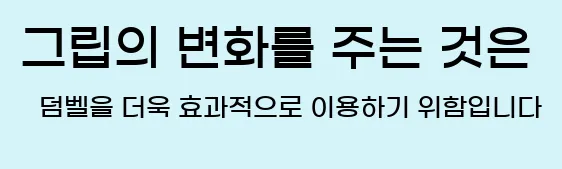  6. 그립의 변화를 주는 것은 덤벨을 더욱 효과적으로 이용하기 위함입니다.