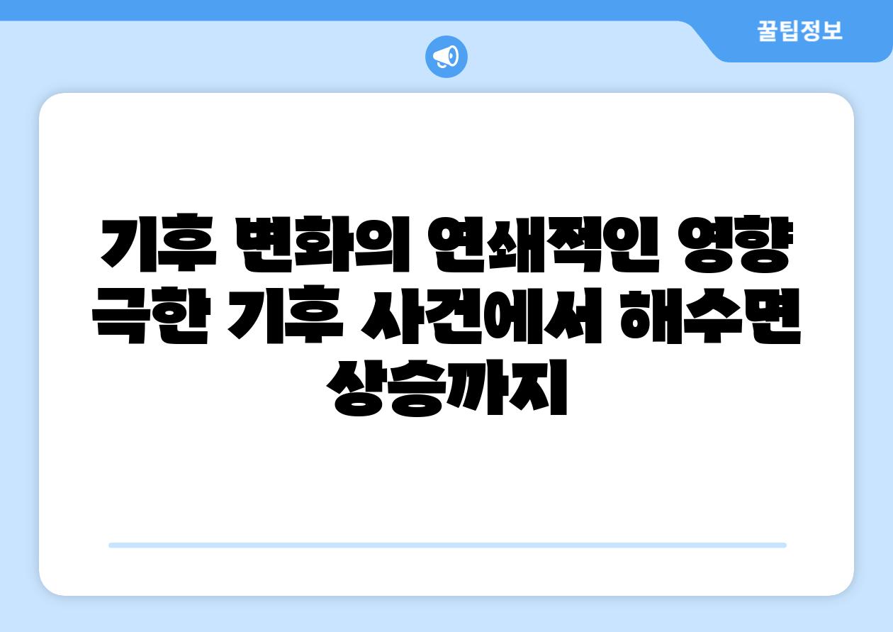 기후 변화의 연쇄적인 영향 극한 기후 사건에서 해수면 상승까지