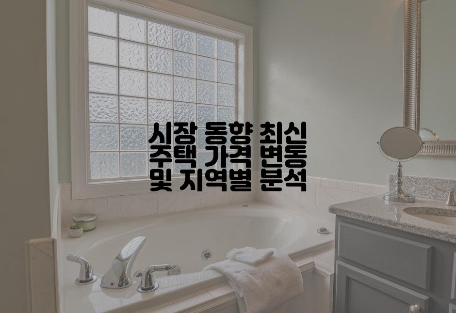 시장 동향 최신 주택 가격 변동 및 지역별 분석