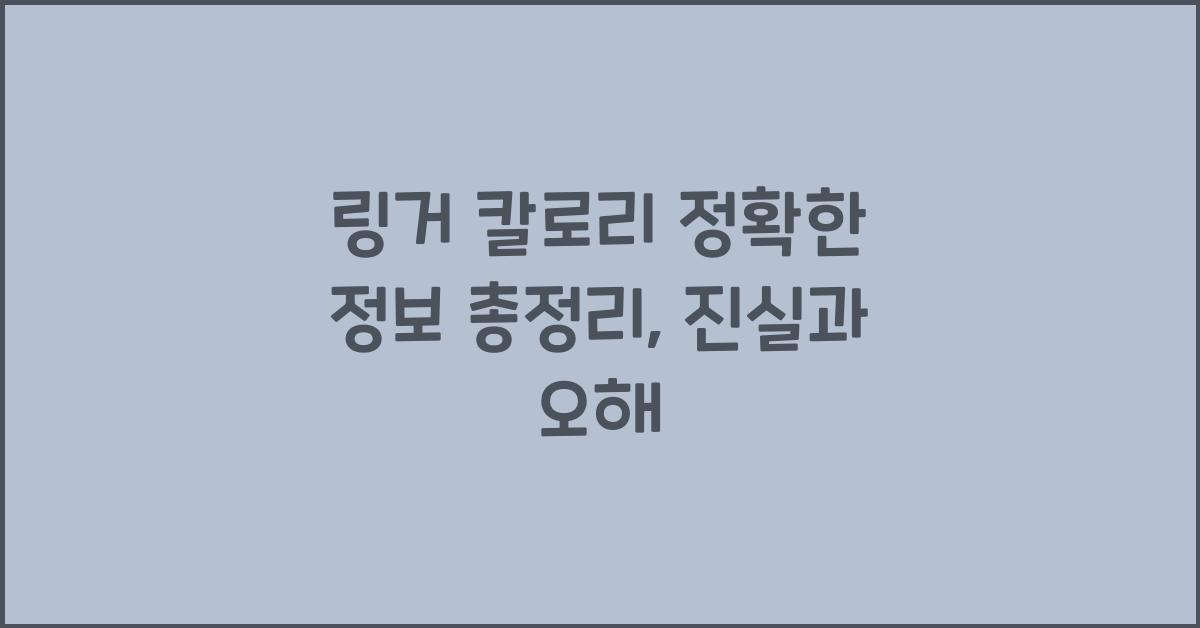 링거 칼로리 정확한 정보 총정리