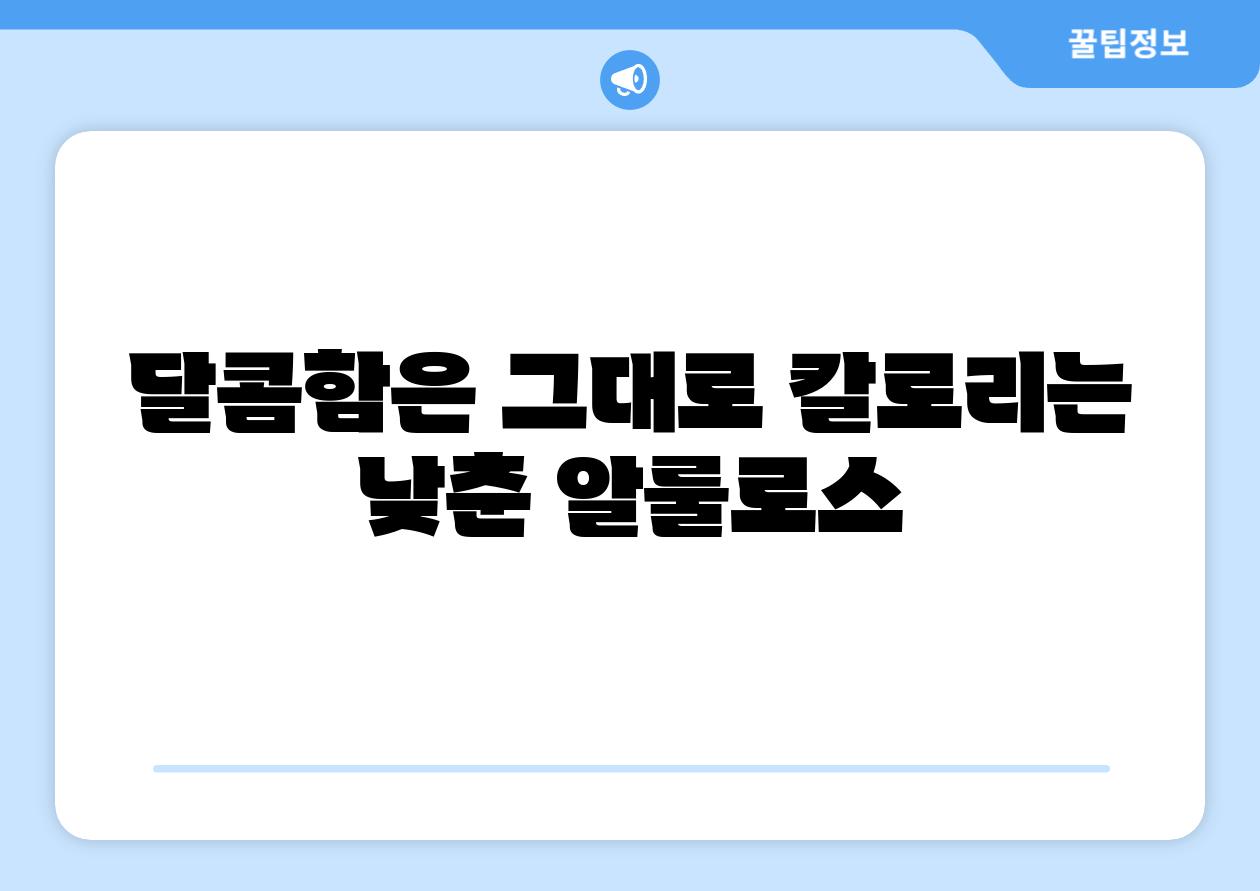 달콤함은 그대로 칼로리는 낮춘 알룰로스