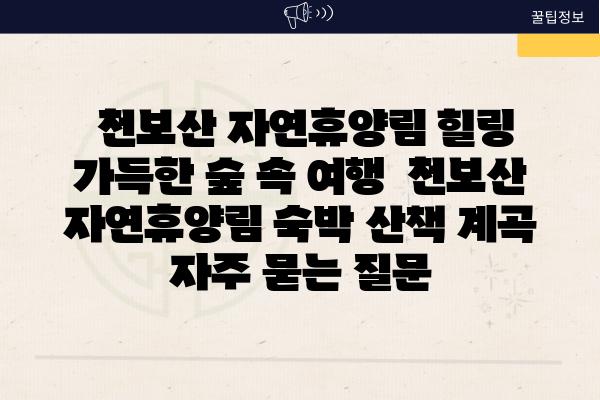  천보산 자연휴양림 힐링 가득한 숲 속 여행  천보산 자연휴양림 숙박 산책 계곡 자주 묻는 질문