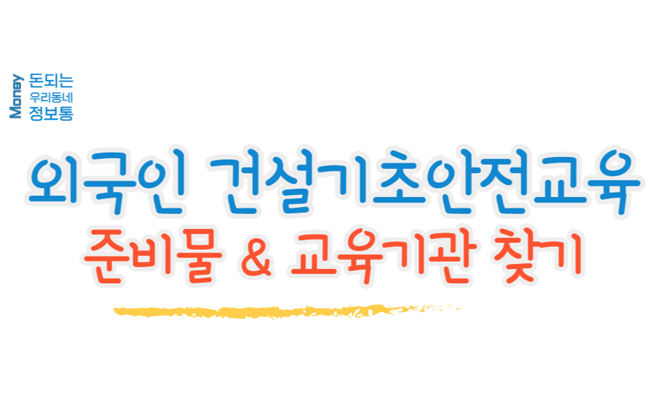  외국인 건설기초안전교육 준비물, 교육기관 찾는 방법