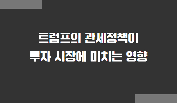 트럼프의 관세정책이 글로벌 증시와 투자 시장에 미치는 영향