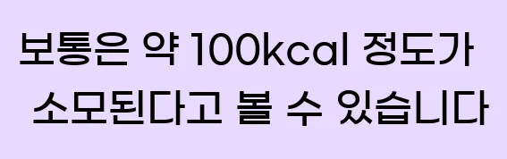  보통은 약 100kcal 정도가 소모된다고 볼 수 있습니다.
