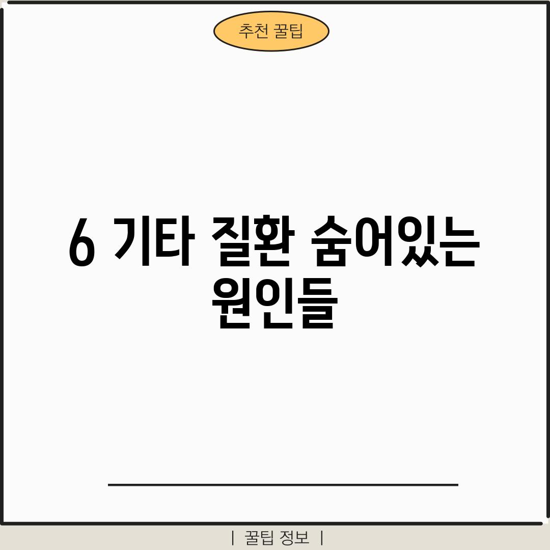 6. 기타 질환: 숨어있는 원인들