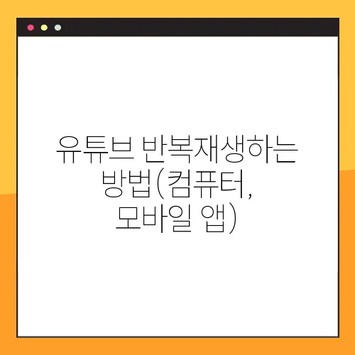 유튜브 반복재생하는 방법(컴퓨터, 모바일 앱)