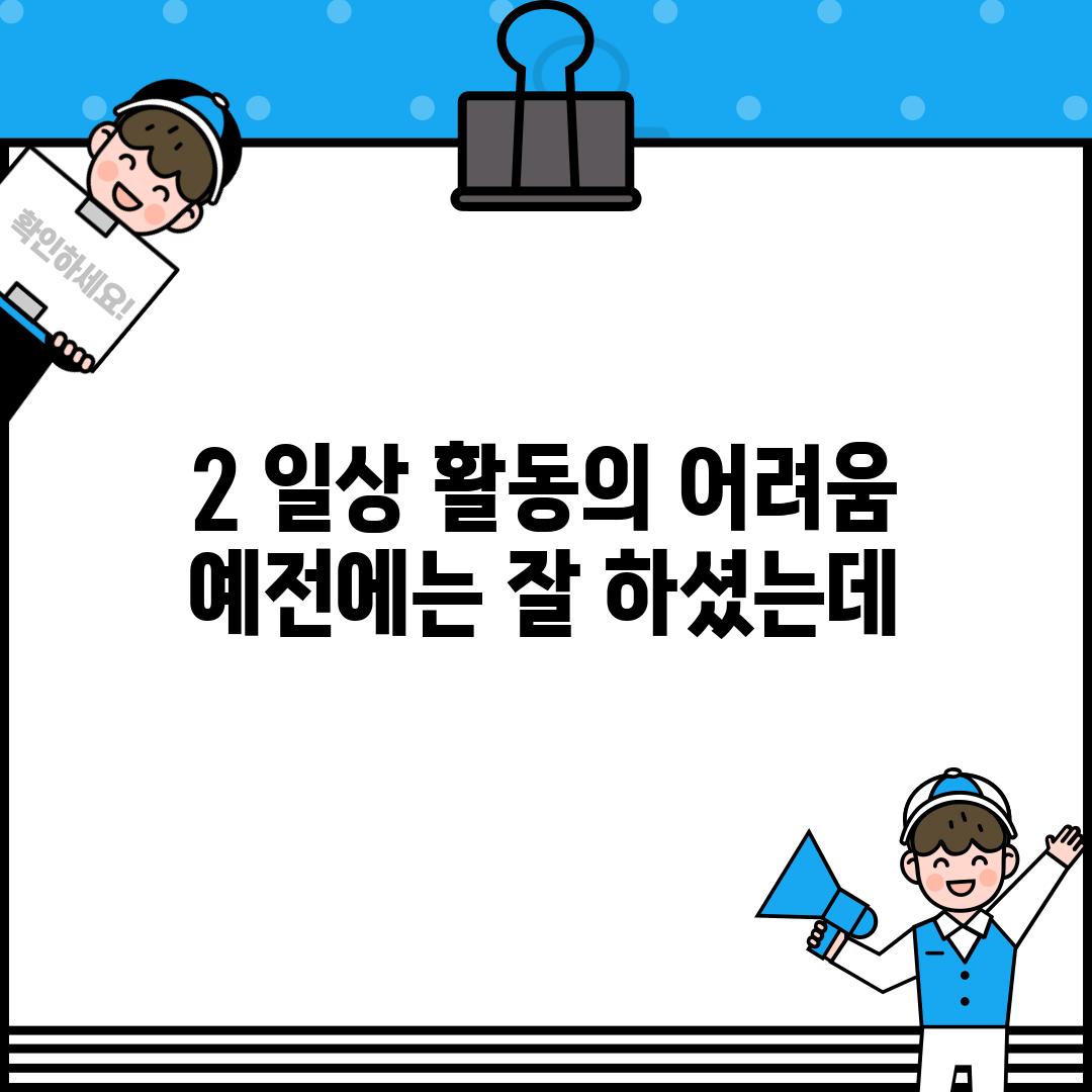 2. 일상 활동의 어려움:  예전에는 잘 하셨는데...