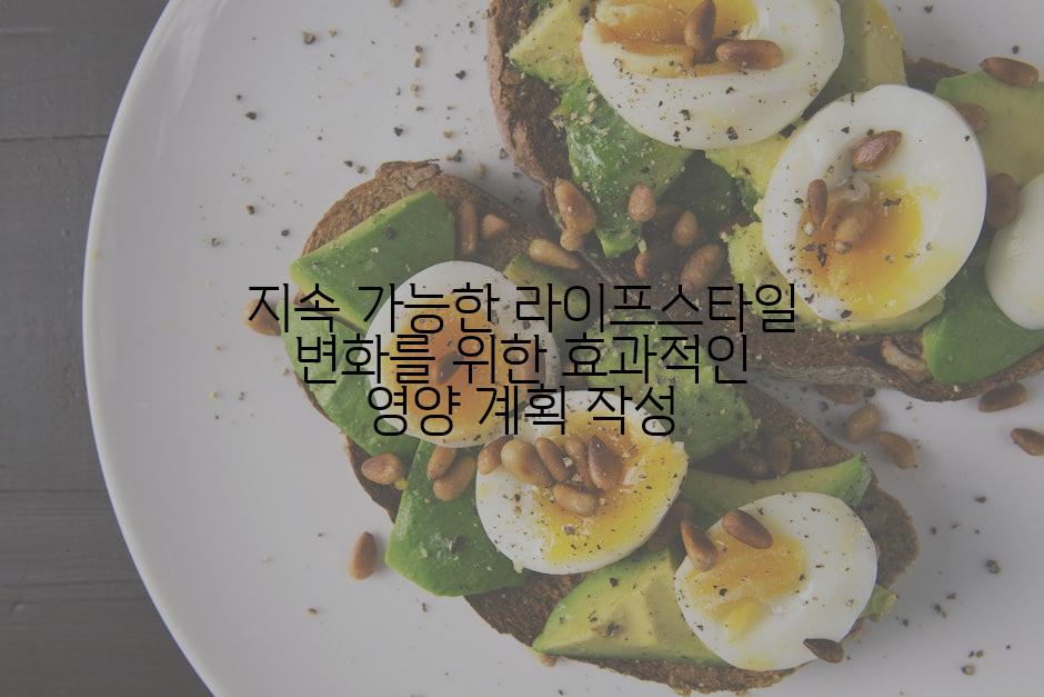 지속 가능한 라이프스타일 변화를 위한 효과적인 영양 계획 작성