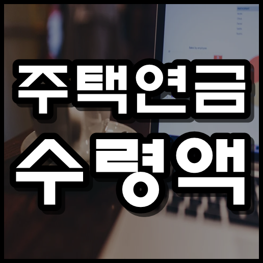  주택연금 수령액 계산 , 가입조건 까지