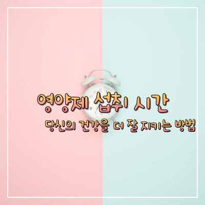  영양제 섭취 시간, 당신의 건강을 더 잘 지키는 방법