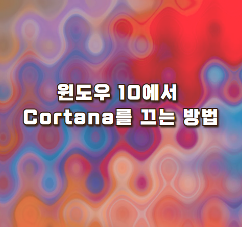 윈도우 10에서 Cortana를 끄는 방법