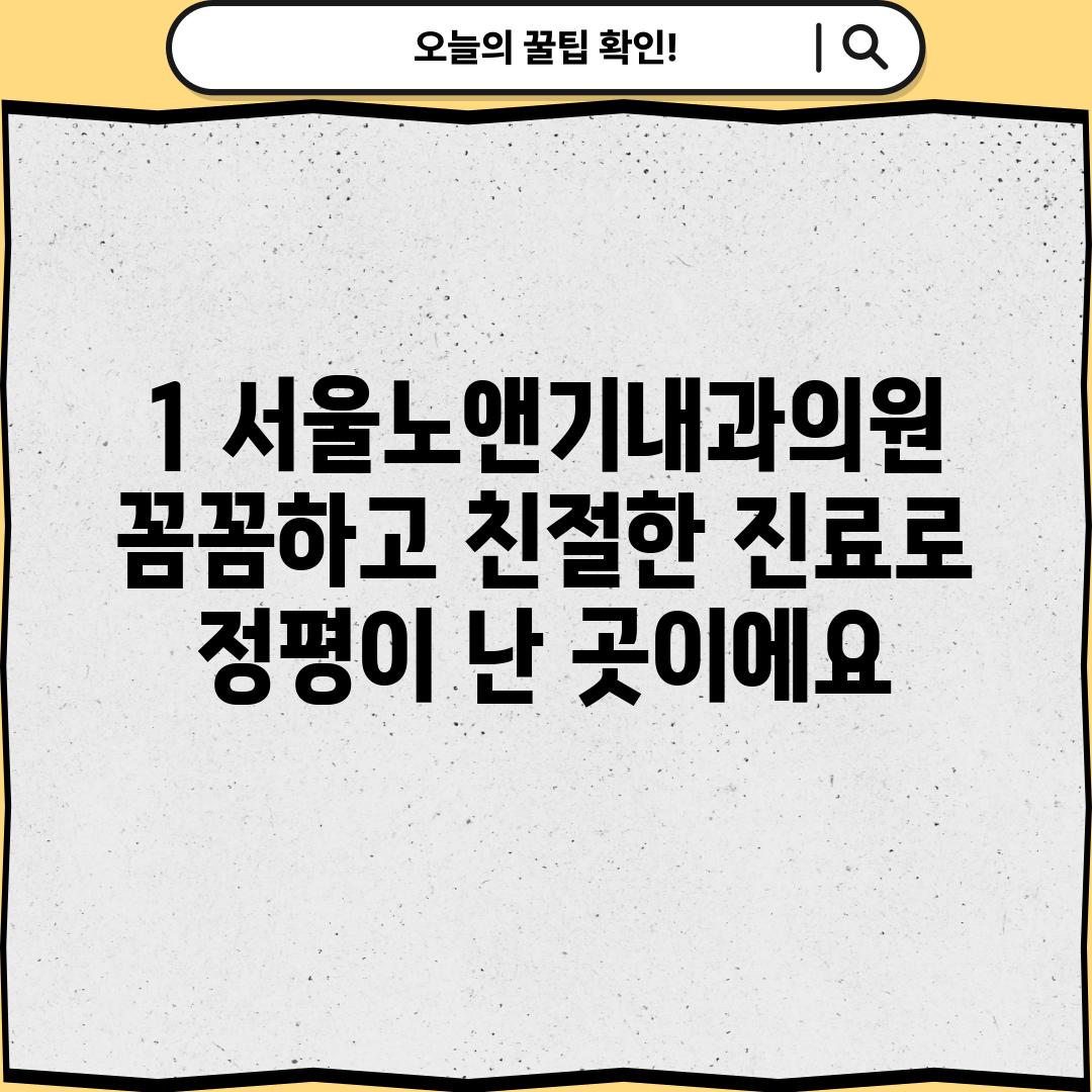 1. 서울노앤기내과의원: 꼼꼼하고 친절한 진료로 정평이 난 곳이에요.