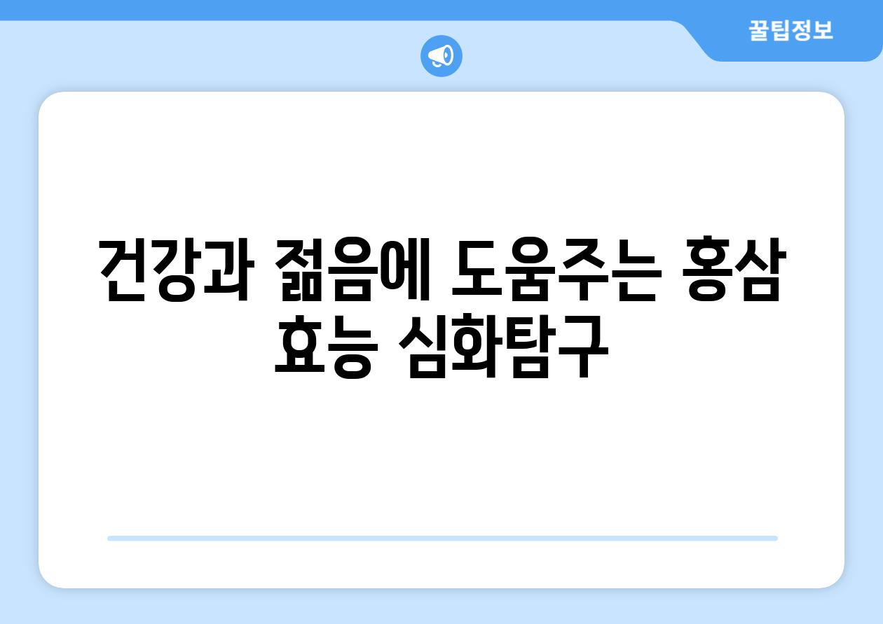 건강과 젊음에 도움주는 홍삼 효능 심화탐구