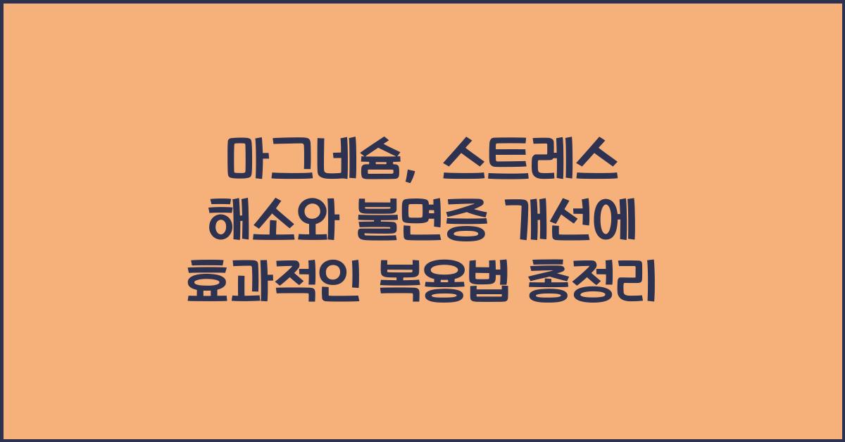 마그네슘, 스트레스 해소와 불면증 개선에 효과적인 복용법