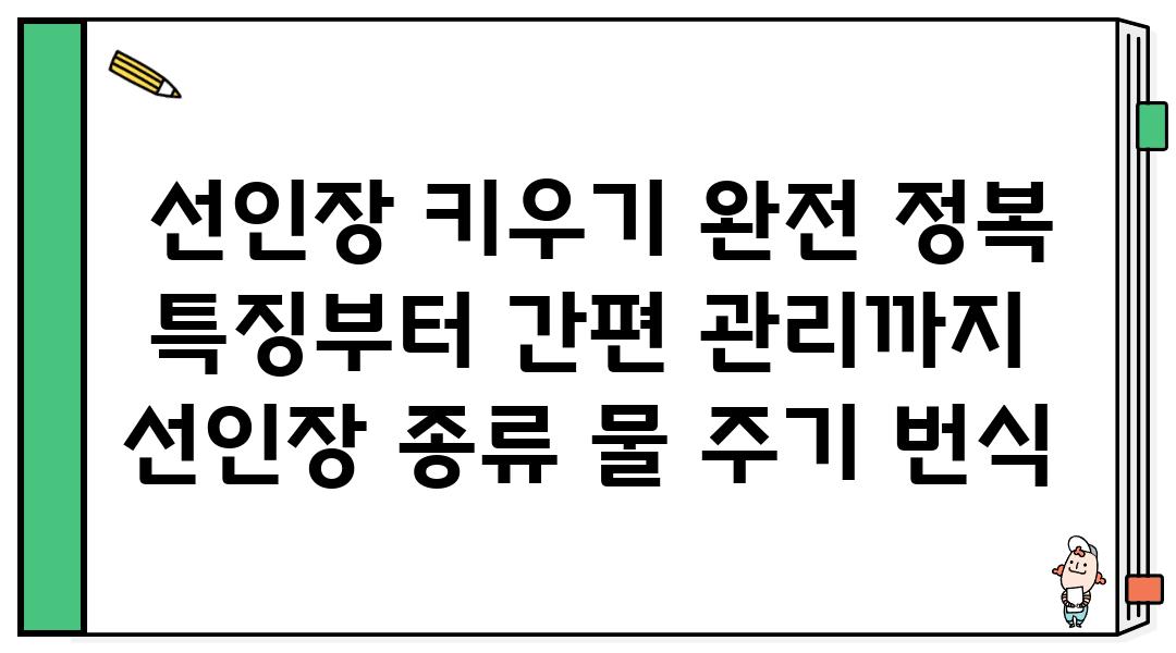 선인장 키우기 완전 정복| 특징부터 간편 관리까지 | 선인장 종류, 물 주기, 번식