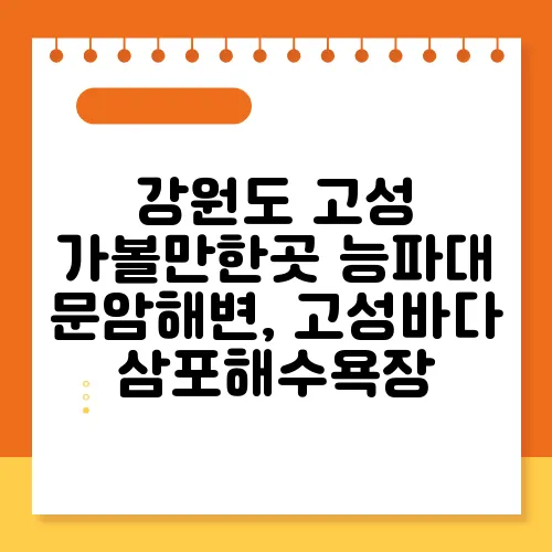 강원도 고성 가볼만한곳 능파대 문암해변, 고성바다 삼포해수욕장