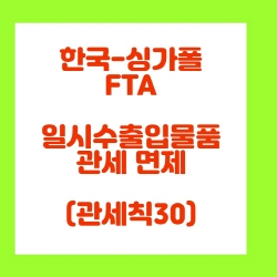  한국-싱가포르 FTA 일시수출입물품 관세 면제(FTA관세칙30)