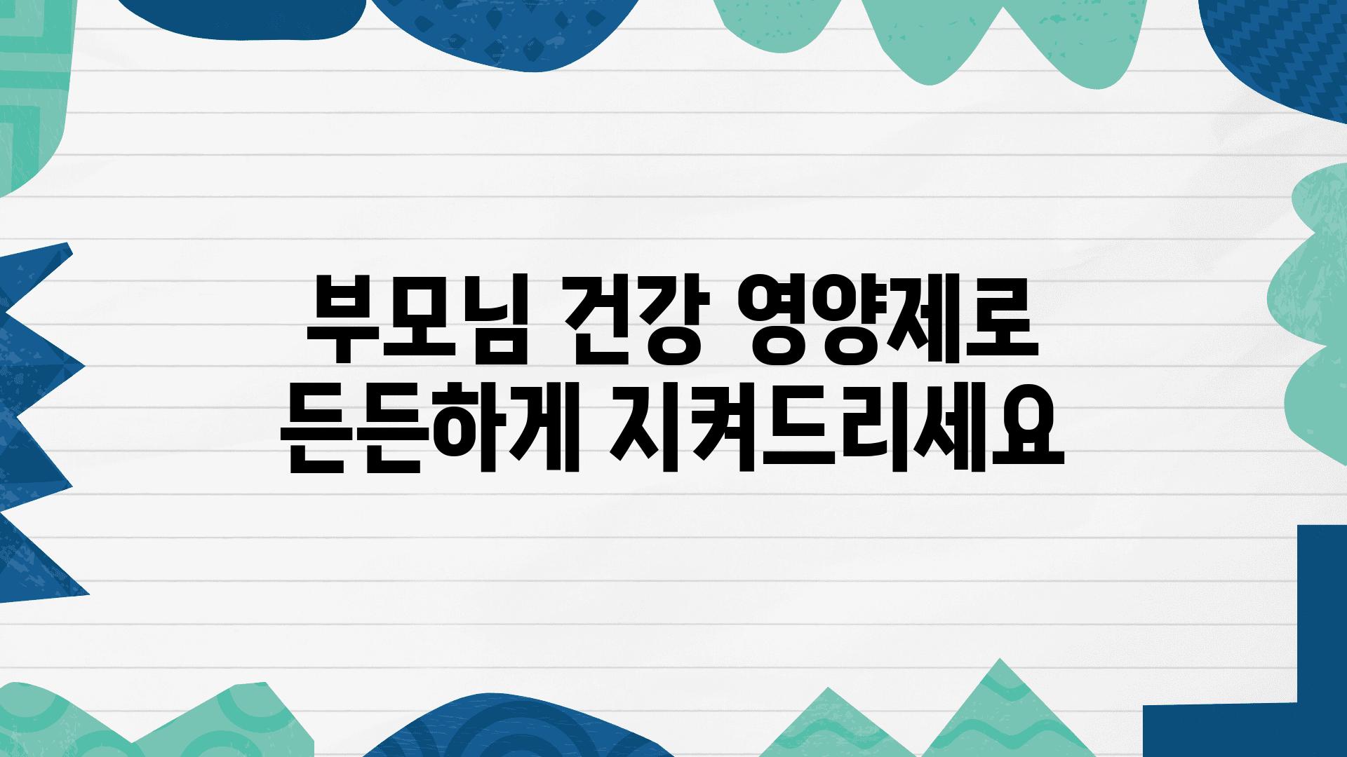 부모님 건강 영양제로 든든하게 지켜드리세요