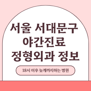 서울 서대문구 야간진료 정형외과 병원 (18시 이후 늦게까지하는 병원)