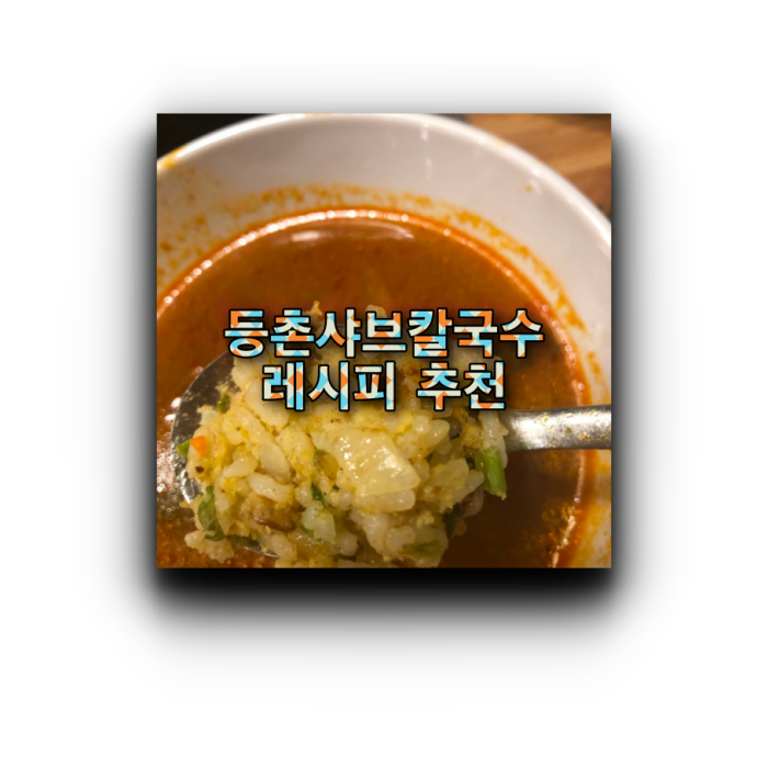  등촌 샤브 칼국수 볶음밥 레시피, 추천 메뉴와 가격 (별내점)