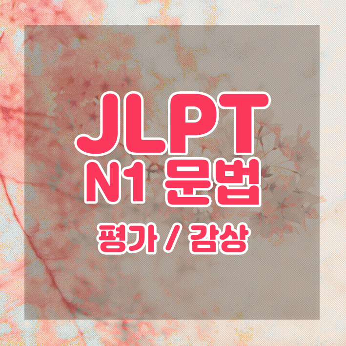  JLPT N1 문법 정리 : 평가 ・ 감상에 관한 표현