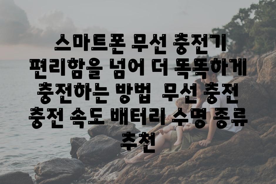 ## 스마트폰 무선 충전기| 편리함을 넘어, 더 똑똑하게 충전하는 방법 | 무선 충전, 충전 속도, 배터리 수명, 종류, 추천