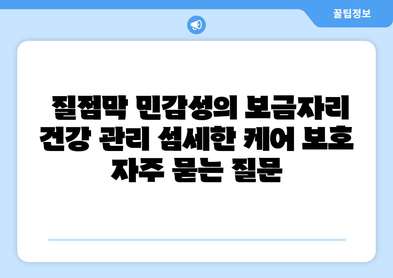  질점막 민감성의 보금자리  건강 관리 섬세한 케어 보호 자주 묻는 질문