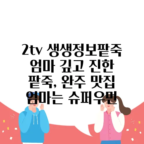 2tv 생생정보팥죽 엄마 깊고 진한 팥죽, 완주 맛집 엄마는 슈퍼우먼