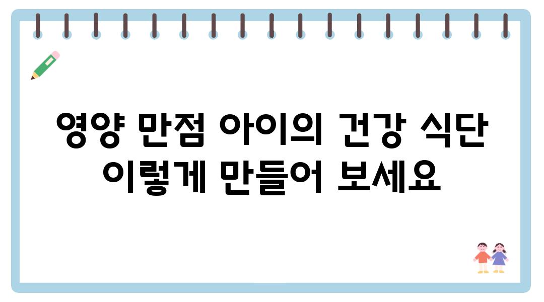 영양 만점 아이의 건강 식단 이렇게 만들어 보세요