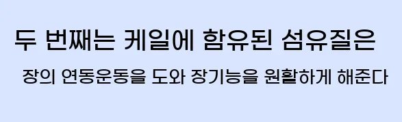  두 번째는 케일에 함유된 섬유질은 장의 연동운동을 도와 장기능을 원활하게 해준다