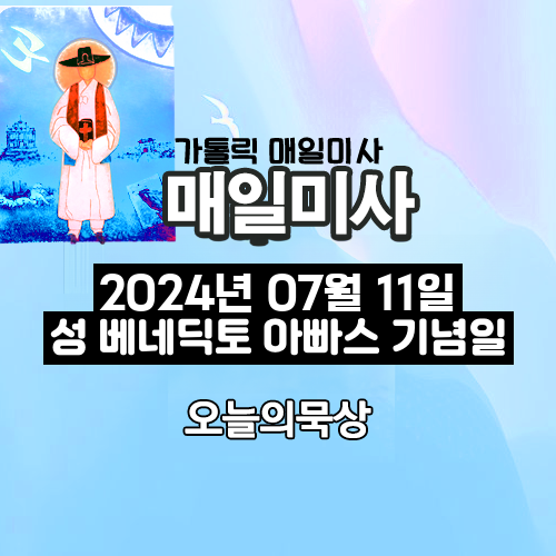 2024년 7월 11일 매일미사 성 베네딕토 아빠스 기념일 오늘의 묵상