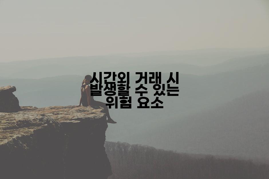 시간외 거래 시 발생할 수 있는 위험 요소