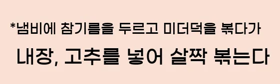  *냄비에 참기름을 두르고 미더덕을 볶다가 내장, 고추를 넣어 살짝 볶는다